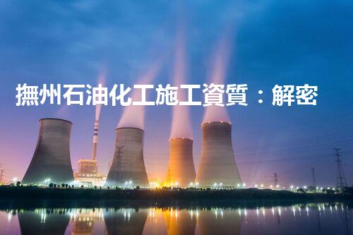 撫州石油化工施工資質：解密背后的技術奇跡！